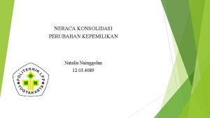 NERACA KONSOLIDASI PERUBAHAN KEPEMILIKAN Natalia Nainggolan 12 03