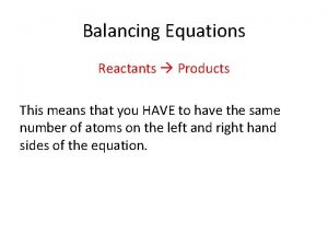 Balancing Equations Reactants Products This means that you