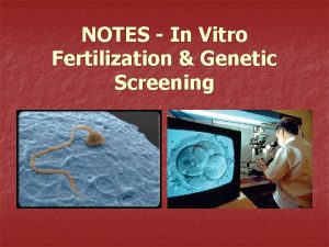 NOTES In Vitro Fertilization Genetic Screening What is