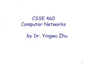 CSSE 460 Computer Networks by Dr Yingwu Zhu