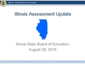 Illinois Assessment Update Illinois State Board of Education