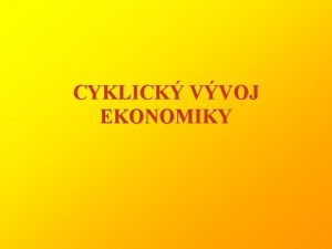 CYKLICK VVOJ EKONOMIKY EKONOMICK CYKLUS striedanie vzostupnch a