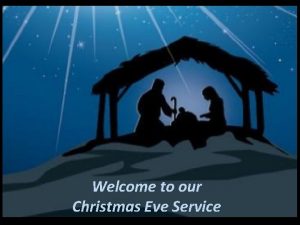 Welcome to our Christmas Eve Service O come