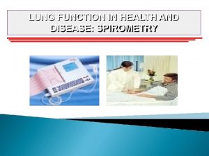 LUNG FUNCTION IN HEALTH AND DISEASE SPIROMETRY SPIROMETRY