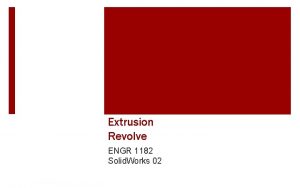 Extrusion Revolve ENGR 1182 Solid Works 02 Todays