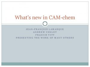 Whats new in CAMchem JEANFRANOIS LAMARQUE ANDREW CONLEY