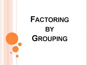 FACTORING BY GROUPING What is Factoring by Grouping