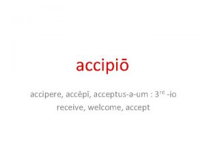 accipi accipere accp acceptusaum 3 rd io receive