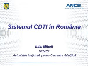 Sistemul CDTI n Romnia Iulia Mihail Director Autoritatea