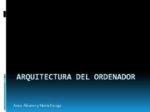 ARQUITECTURA DEL ORDENADOR Aura lvarez y Nuria Escaja