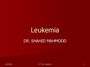 Leukemia DR SHAHID MAHMOOD 6142021 RTT 341 Leukemia