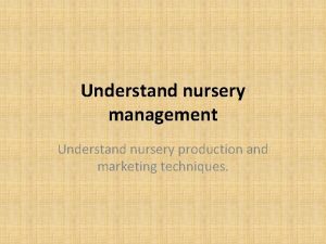 Understand nursery management Understand nursery production and marketing