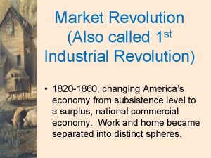 Market Revolution st Also called 1 Industrial Revolution