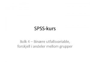 SPSSkurs Bolk 4 Binre utfallsvariable forskjell i andeler