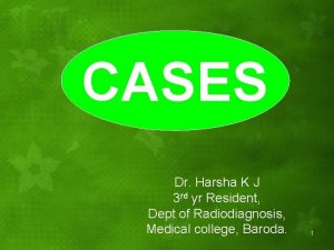 CASES Dr Harsha K J 3 rd yr