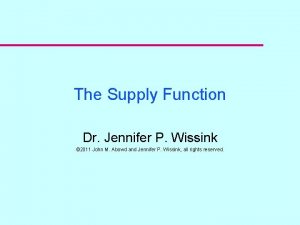 The Supply Function Dr Jennifer P Wissink 2011