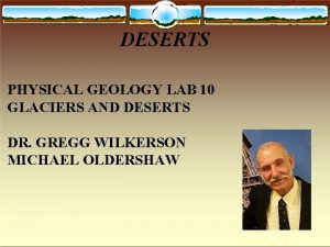 DESERTS PHYSICAL GEOLOGY LAB 10 GLACIERS AND DESERTS