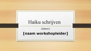 Haiku schrijven Datum naam workshopleider Programma Introductie Over