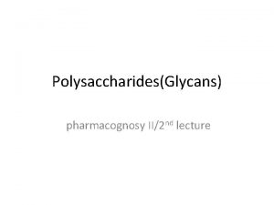 PolysaccharidesGlycans pharmacognosy II2 nd lecture PolysaccharidesGlycans CLASSIFICATION the