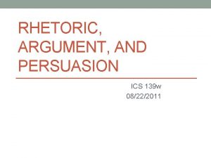 RHETORIC ARGUMENT AND PERSUASION ICS 139 w 08222011