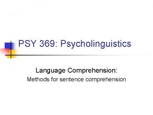 PSY 369 Psycholinguistics Language Comprehension Methods for sentence