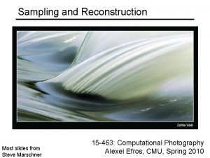 Sampling and Reconstruction Most slides from Steve Marschner