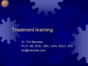 Treatment learning Dr Tim Menzies Ph D SE