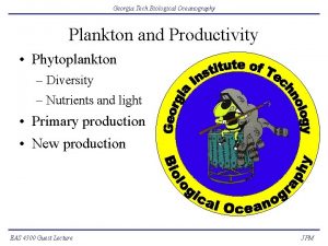 Georgia Tech Biological Oceanography Plankton and Productivity Phytoplankton