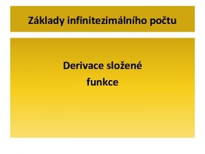 Zklady infinitezimlnho potu Derivace sloen funkce Derivace sloench