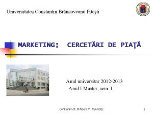 Universitatea Constantin Brncoveanu Piteti MARKETING CERCETRI DE PIA