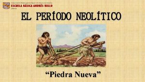 EL PERODO NEOLTICO Piedra Nueva CARACTERSTICAS DEL PERODO