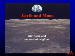 Earth and Moon Our home and our nearest