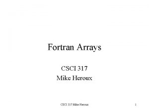 Fortran Arrays CSCI 317 Mike Heroux 1 Array