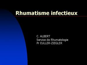 Rhumatisme infectieux C ALBERT Service de Rhumatologie Pr