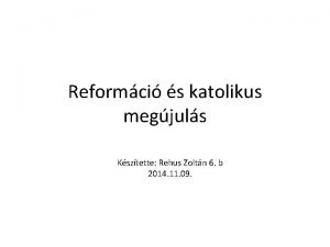 Reformci s katolikus megjuls Ksztette Rehus Zoltn 6