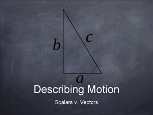 Describing Motion Scalars v Vectors Vectors V Scalars