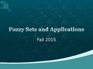 Fuzzy Sets and Applications Fall 2015 Why fuzzy