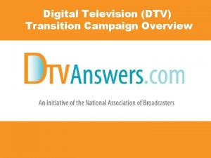 Digital Television DTV Transition Campaign Overview Todays Agenda