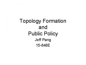 Topology Formation and Public Policy Jeff Pang 15
