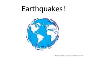 Earthquakes Adapted from www middleschoolscience com What is