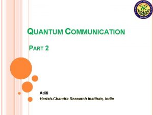 QUANTUM COMMUNICATION PART 2 Aditi HarishChandra Research Institute