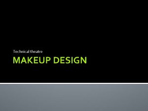 Technical theatre MAKEUP DESIGN MAKEUP DESIGN Purpose of