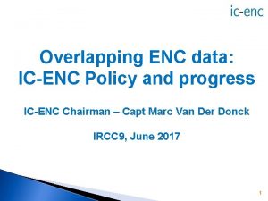 Overlapping ENC data ICENC Policy and progress ICENC