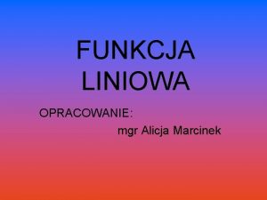 FUNKCJA LINIOWA OPRACOWANIE mgr Alicja Marcinek 1 Definicja