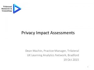 Privacy Impact Assessments Dean Machin Practice Manager Trilateral