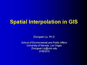 Spatial Interpolation in GIS Zhongwei Liu Ph D