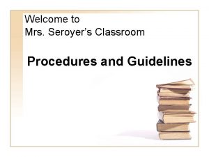 Welcome to Mrs Seroyers Classroom Procedures and Guidelines