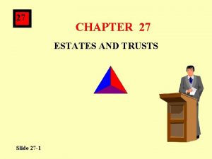 27 CHAPTER 27 ESTATES AND TRUSTS Slide 27