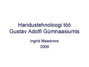 Haridustehnoloogi t Gustav Adolfi Gmnaasiumis Ingrid Maadvere 2008