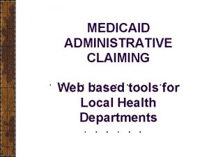 MEDICAID ADMINISTRATIVE CLAIMING Web based tools for Local